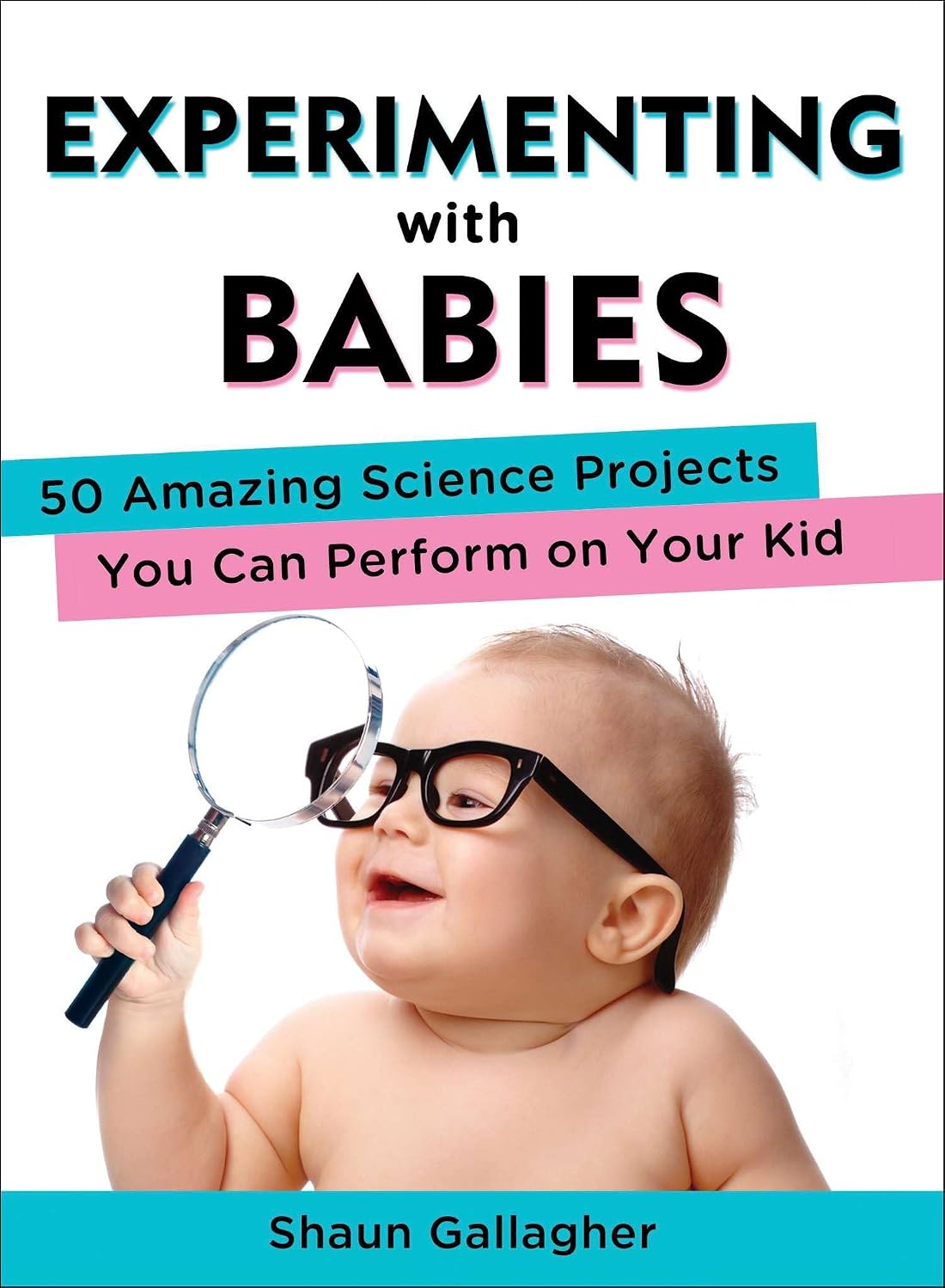 Experimentando con bebés: 50 asombrosos proyectos científicos para hacer con tu hijo