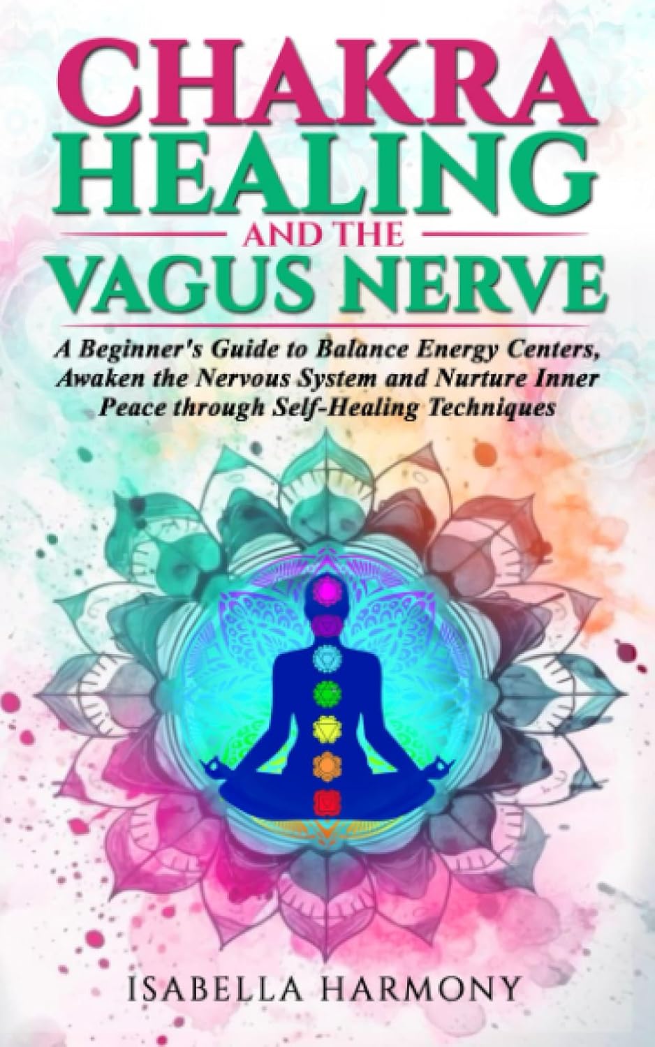Chakra Healing and the Vagus Nerve: A Beginner's Guide to Balance Energy Centers, Awaken the Nervous System and Nurture Inner Peace through Self-Healing Techniques
