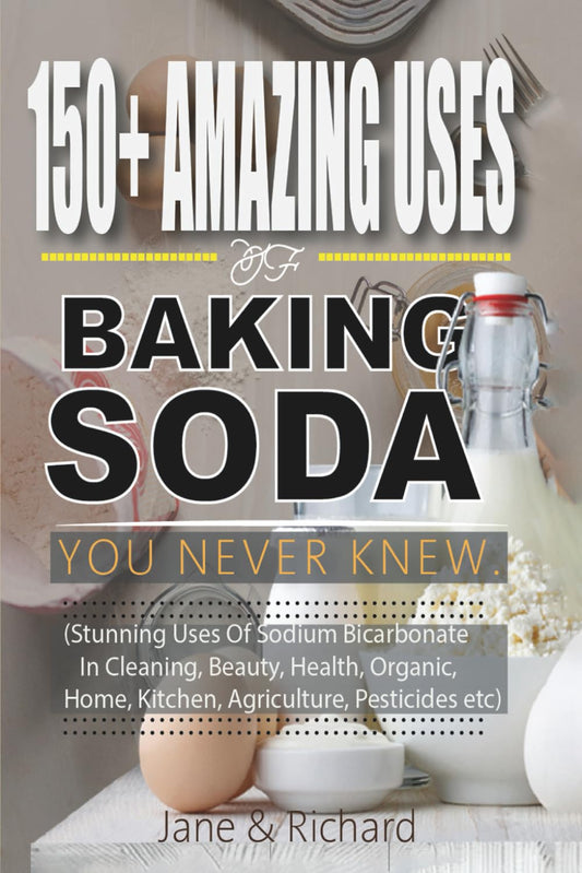 150+ Amazing Uses Of Baking Soda You Never Knew.: Stunning Uses Of Sodium Bicarbonate In Cleaning Beauty, Health, Organic Home Kitchen, Agriculture, Pesticides Etc