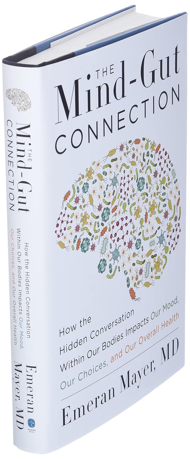 The Mind-Gut Connection: How the Hidden Conversation Within Our Bodies Impacts Our Mood, Our Choices, and Our Overall Health