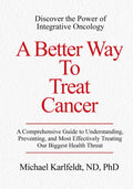 A Better Way To Treat Cancer: A Comprehensive Guide to Understanding, Preventing, and Most Effectively Treating Our Biggest Health Threat