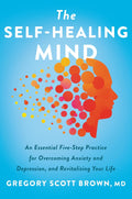 The Self-Healing Mind: An Essential Five-Step Practice for Overcoming Anxiety and Depression, and Revitalizing Your Life—An Inspirational Self-Healing Book