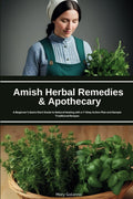 Amish Herbal Remedies & Apothecary: A Beginner’s Quick Start Guide to Natural Healing with a 7-Step Action Plan and Sample Traditional Recipes
