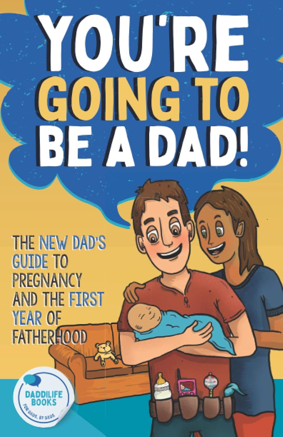 You're Going To Be A Dad!: The New Dad's Guide To Pregnancy and The First Year of Fatherhood