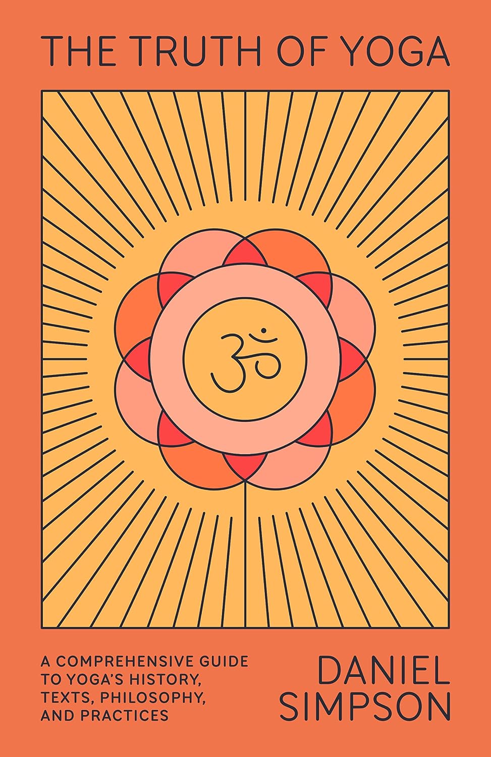 The Truth of Yoga: A Comprehensive Guide to the History, Texts, Philosophy, and Practices of Yoga