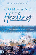 Command Your Healing: Prophetic Declarations to Receive and Release the Power of Healing