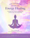 The Ultimate Guide to Energy Healing: A Beginner's Guide to Healing Your Chakras, Aura, and Energy Body (Volume 14)