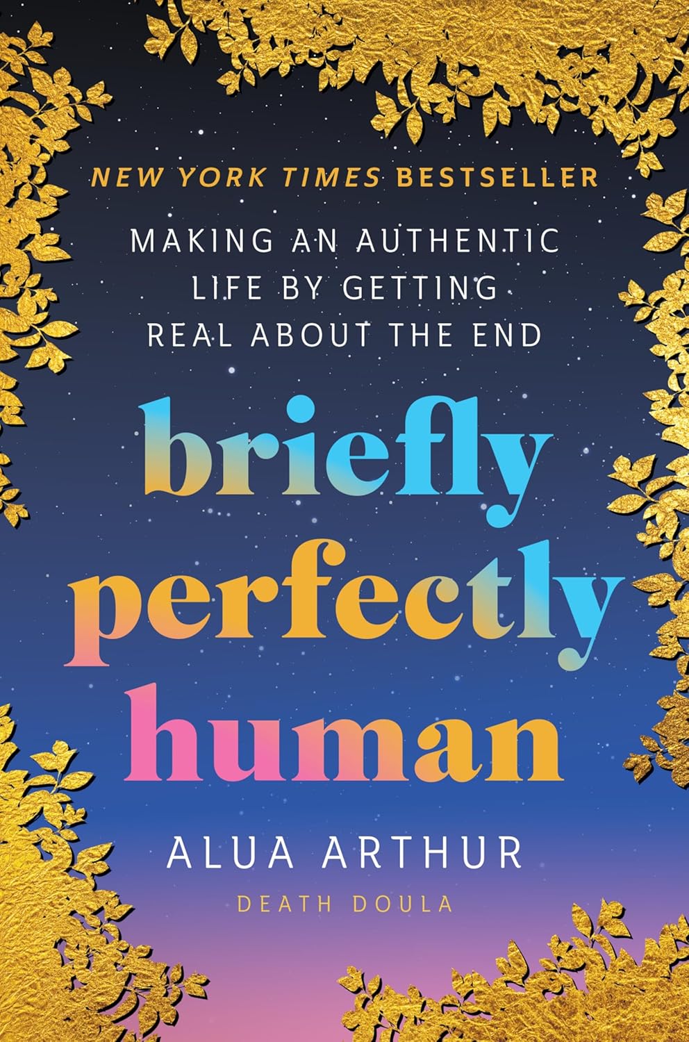Briefly Perfectly Human: Making an Authentic Life by Getting Real About the End – The New York Times Bestselling Memoir on Death and Human Connection