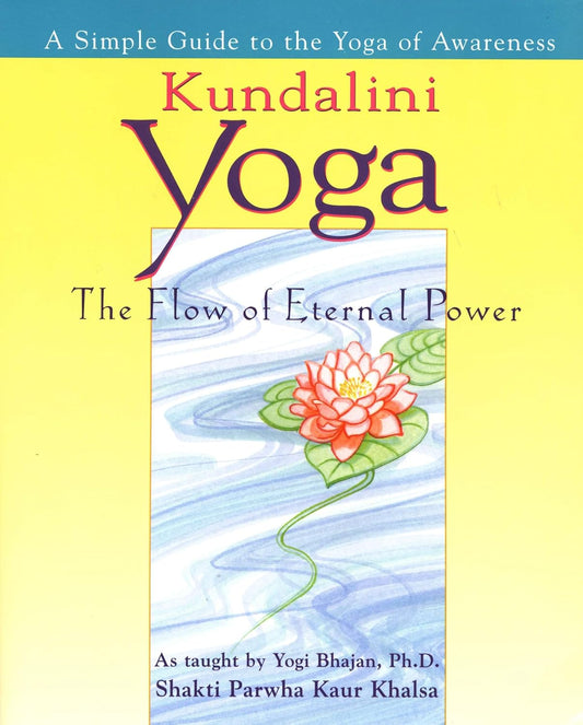 Kundalini Yoga: El flujo del poder eterno: Una guía sencilla al yoga de la conciencia según las enseñanzas de Yogui Bhajan, Ph.D.