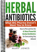 Herbal Antibiotics: What BIG Pharma Doesn’t Want You to Know - How to Pick and Use the 45 Most Powerful Herbal Antibiotics for Overcoming Any Ailment