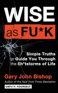 Wise as Fu*k: Simple Truths to Guide You Through the Sh*tstorms of Life (Unfu*k Yourself series, 4)