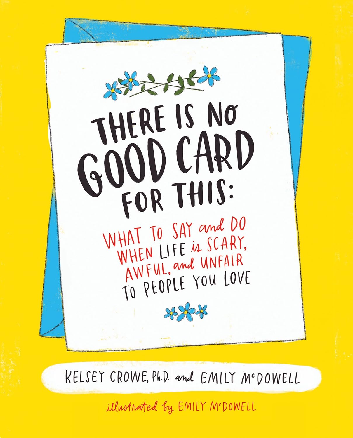 There Is No Good Card for This: What To Say and Do When Life Is Scary, Awful, and Unfair to People You Love – An Expert's Illustrated Guide to Supporting Others with Confidence and Compassion
