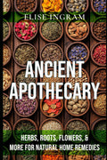 Ancient Apothecary: Herbs, Roots, Flowers, & More for Natural Home Remedies