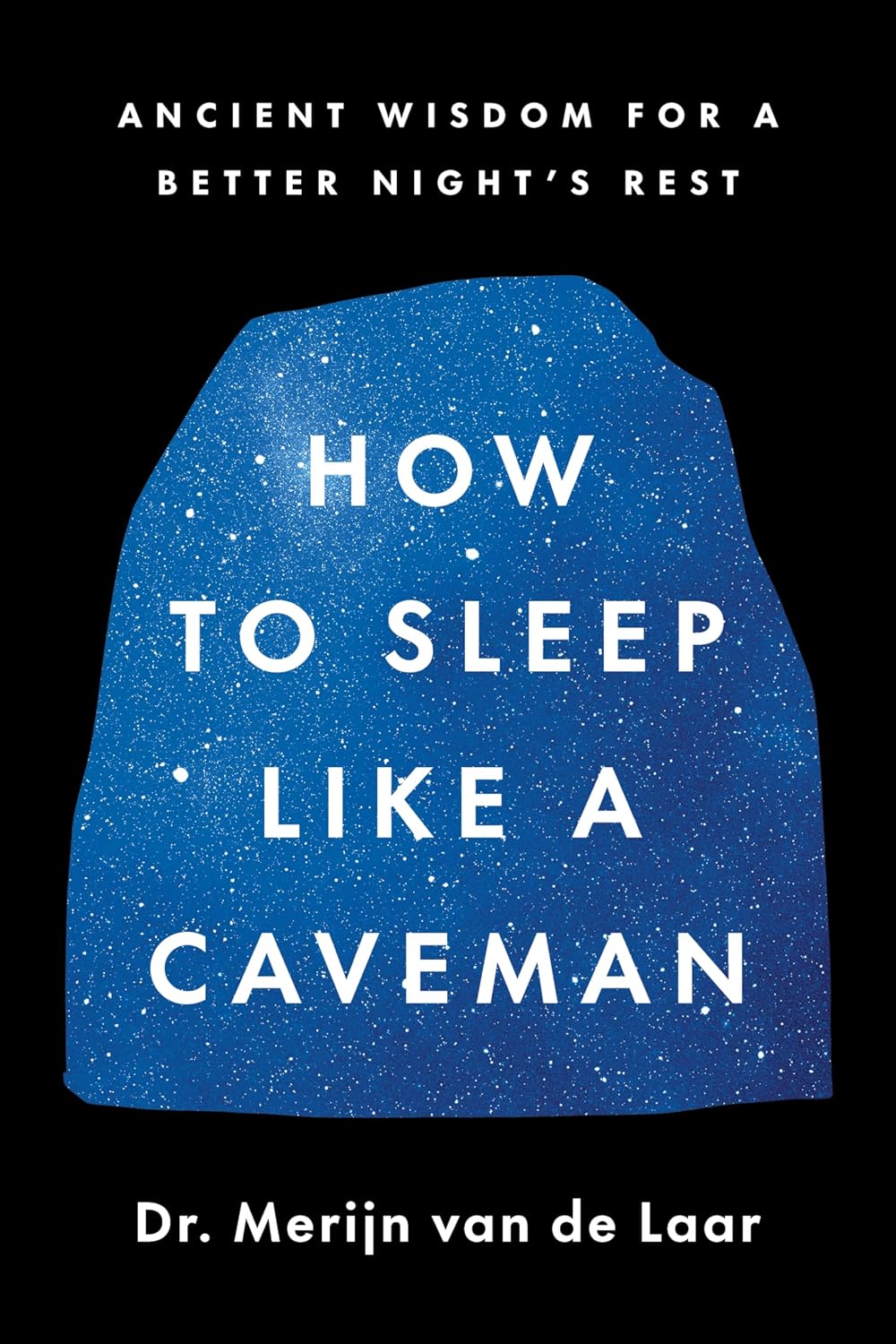 How to Sleep Like a Caveman: Ancient Wisdom for a Better Night's Rest – A Sleep Scientist's Evolutionary Guide to Understanding and Improving Your Rest