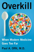 Overkill: When Modern Medicine Goes Too Far – Debunking Harmful Treatments from Antibiotics and Vitamins to Heart Stents and Knee Surgery