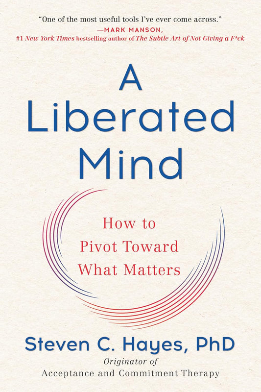 A Liberated Mind: Cómo pivotar hacia lo que importa – Steven C. Hayes