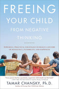 Freeing Your Child from Negative Thinking: Powerful, Practical Strategies to Build a Lifetime of Resilience, Flexibility, and Happiness