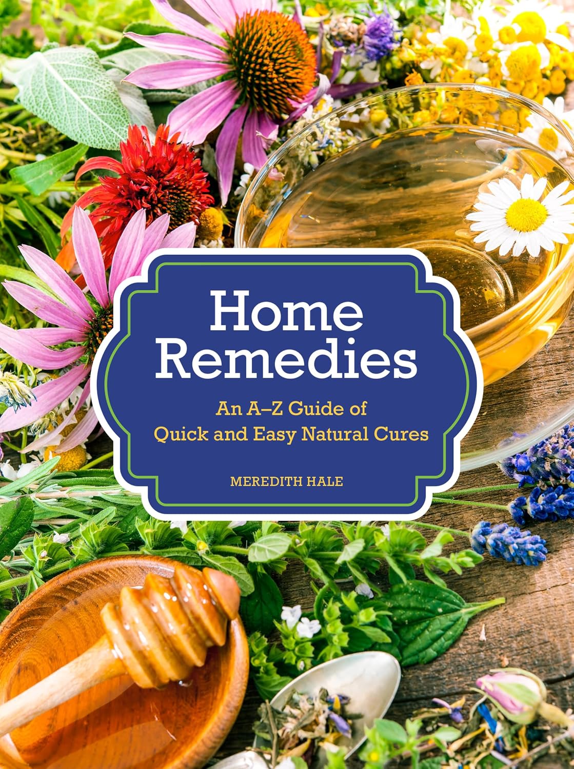 Home Remedies: Quick & Easy Natural Remedies A-Z Guide