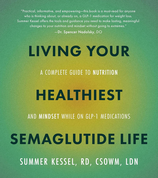 Living Your Healthiest Semaglutide Life: A Complete Guide to Nutrition and Mindset While on GLP-1 Medications