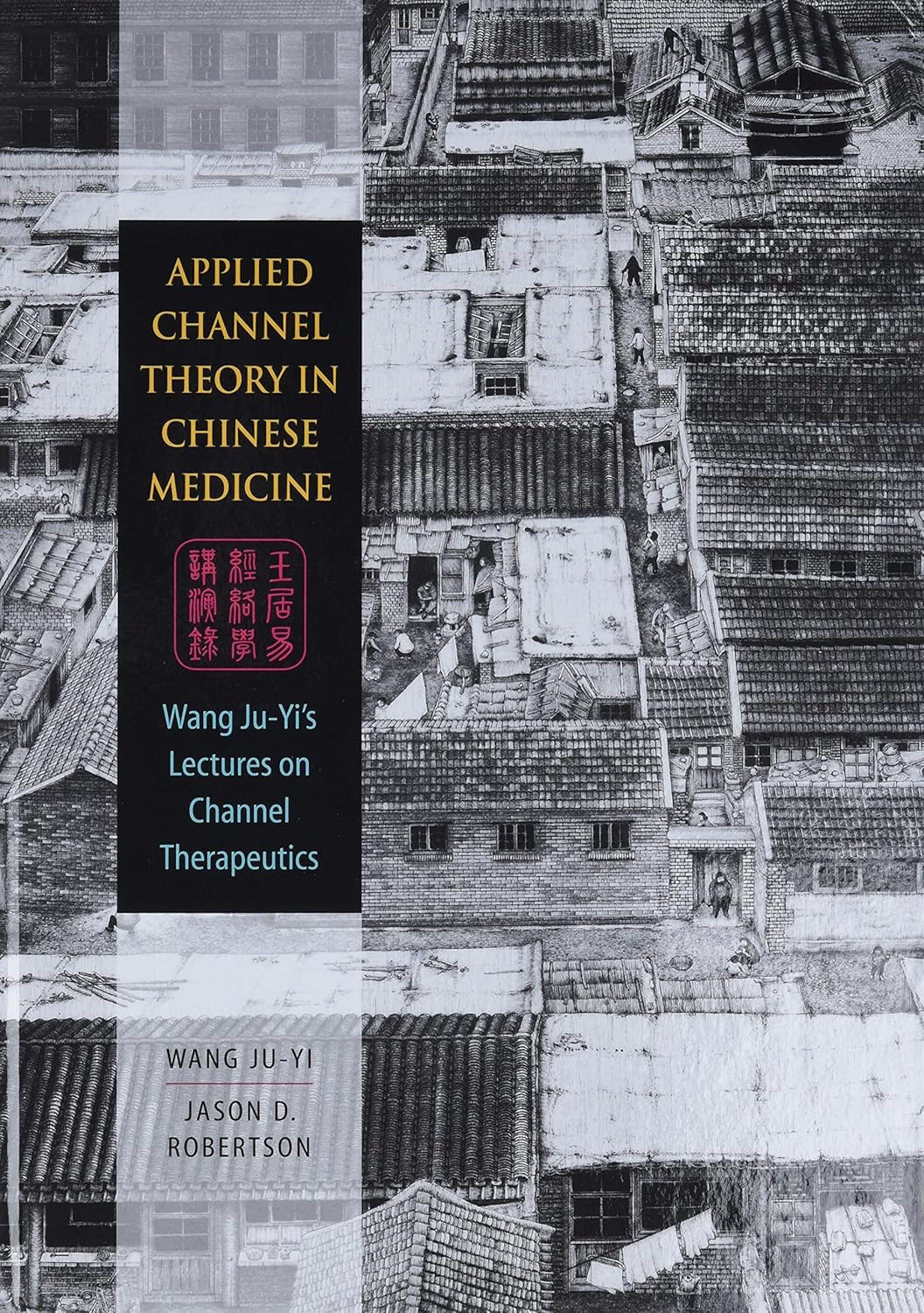 Applied Channel Theory in Chinese Medicine: Wang Ju-Yi's Lectures on Channel Therapeutics