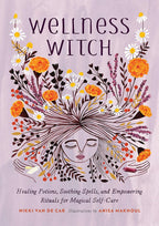 Wellness Witch: Healing Potions, Soothing Spells, and Empowering Rituals for Magical Self-Care